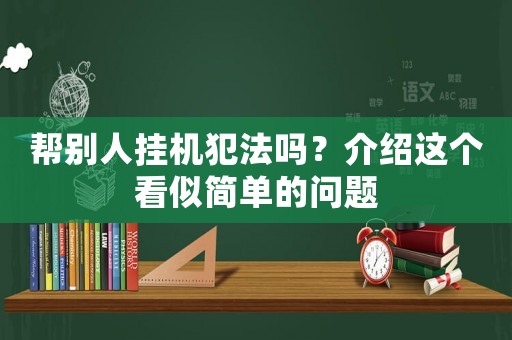 幫別人掛機(jī)犯法嗎？介紹這個(gè)看似簡單的問題