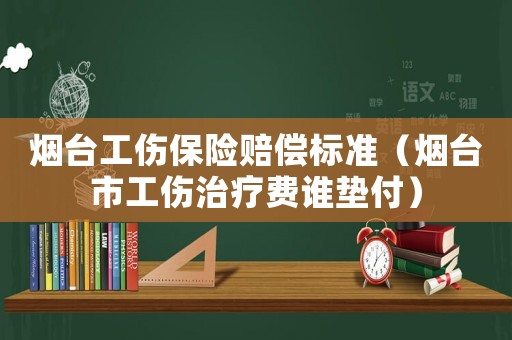 煙臺(tái)工傷保險(xiǎn)賠償標(biāo)準(zhǔn)（煙臺(tái)市工傷治療費(fèi)誰(shuí)墊付）