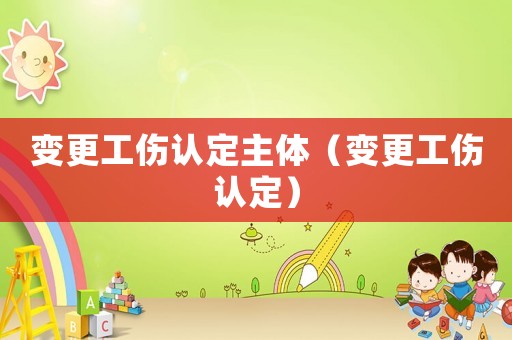 變更工傷認(rèn)定主體（變更工傷認(rèn)定）