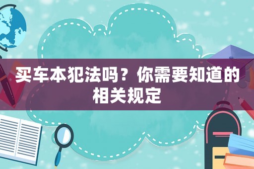 買車本犯法嗎？你需要知道的相關(guān)規(guī)定
