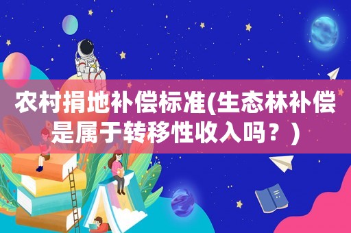 農(nóng)村捐地補(bǔ)償標(biāo)準(zhǔn)(生態(tài)林補(bǔ)償是屬于轉(zhuǎn)移性收入嗎？)