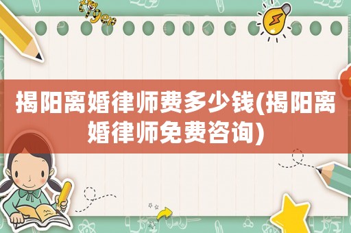 揭陽(yáng)離婚律師費(fèi)多少錢(qián)(揭陽(yáng)離婚律師免費(fèi)咨詢)