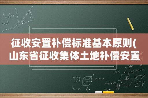 征收安置補(bǔ)償標(biāo)準(zhǔn)基本原則(山東省征收集體土地補(bǔ)償安置辦法？)