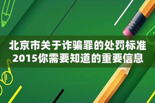 北京市關于詐騙罪的處罰標準2015你需要知道的重要信息