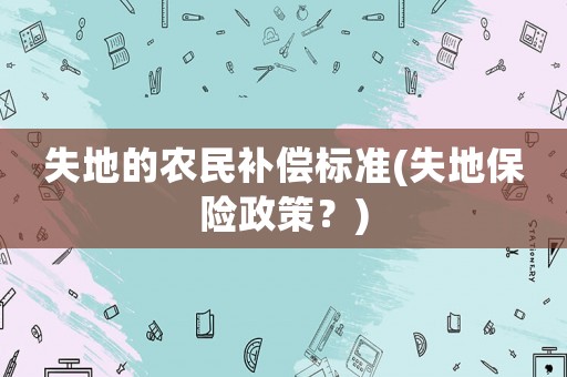 失地的農(nóng)民補(bǔ)償標(biāo)準(zhǔn)(失地保險(xiǎn)政策？)