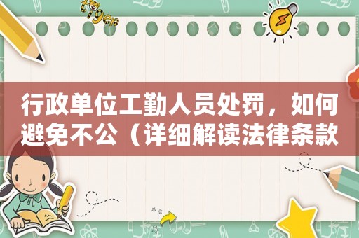 行政單位工勤人員處罰，如何避免不公（詳細(xì)解讀法律條款）