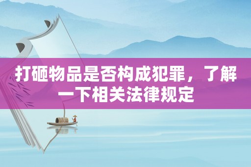 打砸物品是否構(gòu)成犯罪，了解一下相關(guān)法律規(guī)定