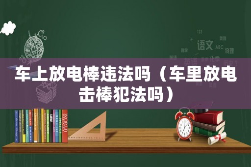 車上放電棒違法嗎（車?yán)锓烹姄舭舴阜▎幔? title=
