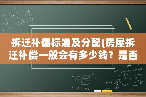 拆遷補(bǔ)償標(biāo)準(zhǔn)及分配(房屋拆遷補(bǔ)償一般會(huì)有多少錢？是否有計(jì)算公式？)