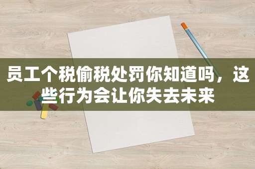 員工個(gè)稅偷稅處罰你知道嗎，這些行為會(huì)讓你失去未來