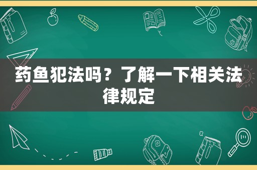 藥魚犯法嗎？了解一下相關(guān)法律規(guī)定