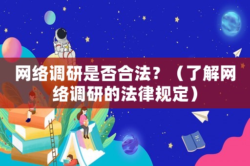 網(wǎng)絡(luò)調(diào)研是否合法？（了解網(wǎng)絡(luò)調(diào)研的法律規(guī)定）