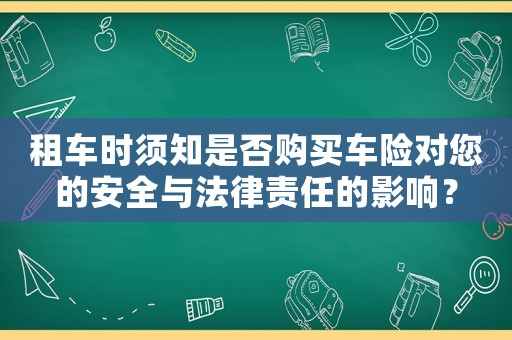 租車時(shí)須知是否購買車險(xiǎn)對(duì)您的安全與法律責(zé)任的影響？
