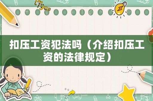 扣壓工資犯法嗎（介紹扣壓工資的法律規(guī)定）