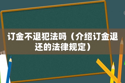 訂金不退犯法嗎（介紹訂金退還的法律規(guī)定）