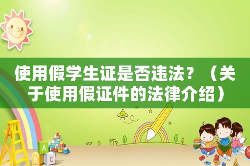 使用假學(xué)生證是否違法？（關(guān)于使用假證件的法律介紹）