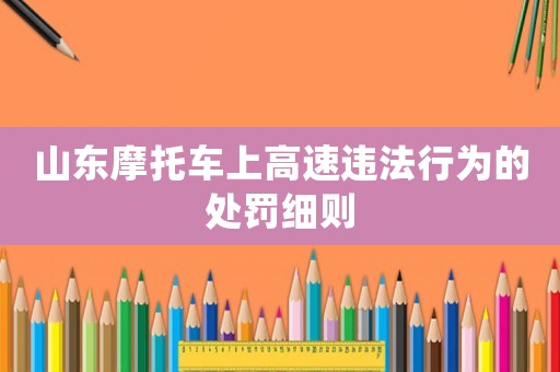 山東摩托車上高速違法行為的處罰細(xì)則
