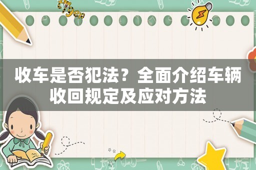 收車是否犯法？全面介紹車輛收回規(guī)定及應(yīng)對(duì)方法