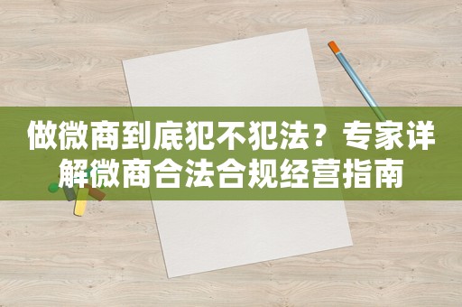 做微商到底犯不犯法？專家詳解微商合法合規(guī)經(jīng)營指南