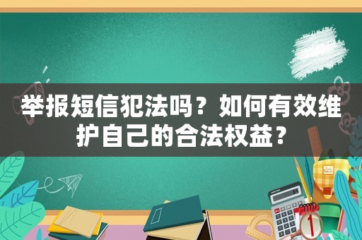 舉報短信犯法嗎？如何有效維護自己的合法權益？