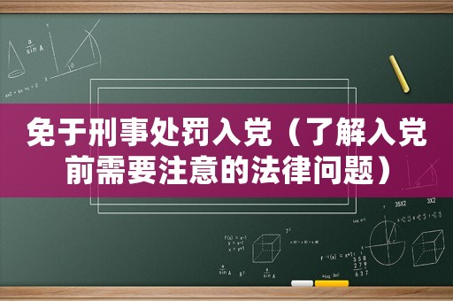 免于刑事處罰入黨（了解入黨前需要注意的法律問(wèn)題）