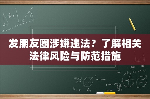 發(fā)朋友圈涉嫌違法？了解相關(guān)法律風(fēng)險(xiǎn)與防范措施