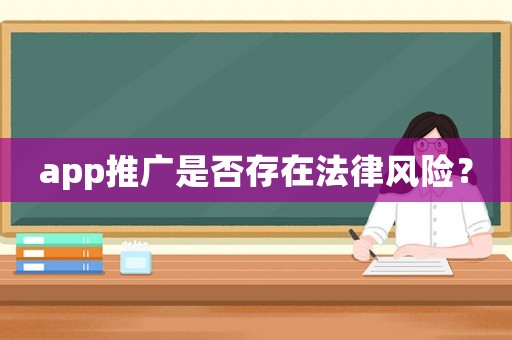 app推廣是否存在法律風(fēng)險(xiǎn)？