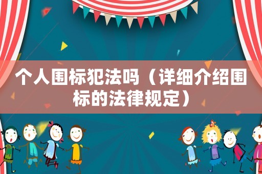 個人圍標(biāo)犯法嗎（詳細(xì)介紹圍標(biāo)的法律規(guī)定）