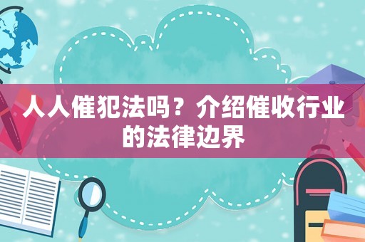 人人催犯法嗎？介紹催收行業(yè)的法律邊界