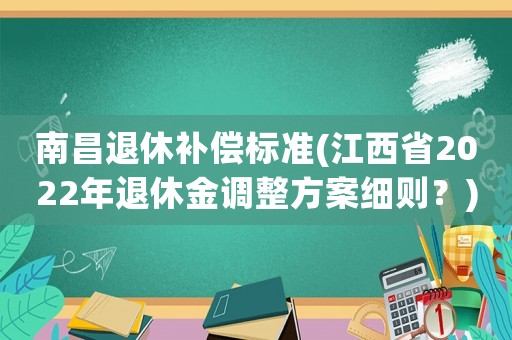 南昌退休補(bǔ)償標(biāo)準(zhǔn)(江西省2022年退休金調(diào)整方案細(xì)則？)