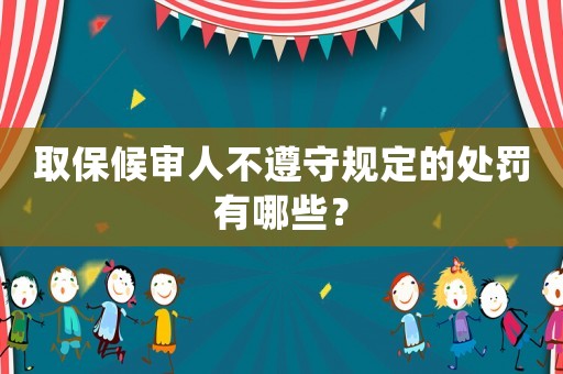 取保候?qū)徣瞬蛔袷匾?guī)定的處罰有哪些？
