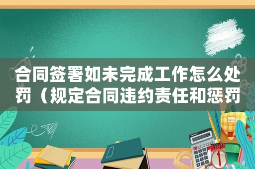 合同簽署如未完成工作怎么處罰（規(guī)定合同違約責任和懲罰措施）