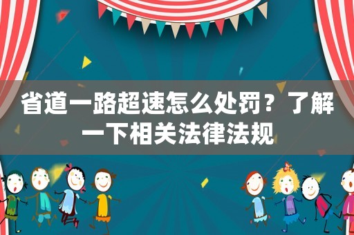 省道一路超速怎么處罰？了解一下相關(guān)法律法規(guī)