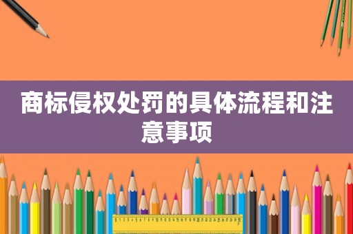 商標(biāo)侵權(quán)處罰的具體流程和注意事項(xiàng)