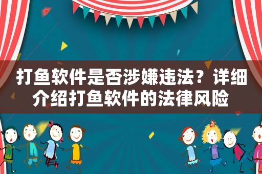 打魚軟件是否涉嫌違法？詳細(xì)介紹打魚軟件的法律風(fēng)險(xiǎn)