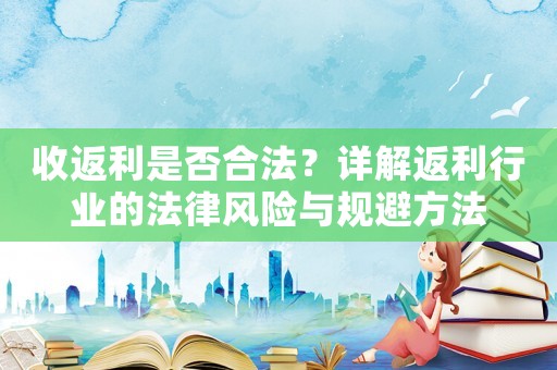 收返利是否合法？詳解返利行業(yè)的法律風險與規(guī)避方法