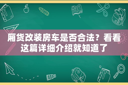 廂貨改裝房車是否合法？看看這篇詳細(xì)介紹就知道了