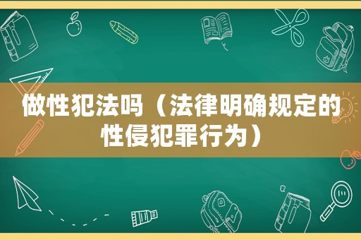 做性犯法嗎（法律明確規(guī)定的性侵犯罪行為）