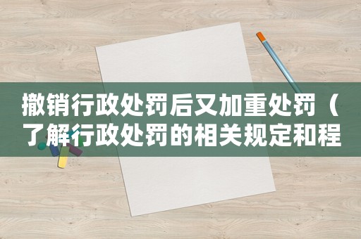撤銷行政處罰后又加重處罰（了解行政處罰的相關(guān)規(guī)定和程序）