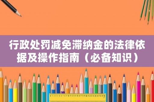 行政處罰減免滯納金的法律依據(jù)及操作指南（必備知識）