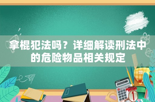 拿棍犯法嗎？詳細解讀刑法中的危險物品相關(guān)規(guī)定
