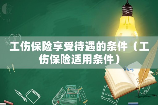 工傷保險(xiǎn)享受待遇的條件（工傷保險(xiǎn)適用條件）