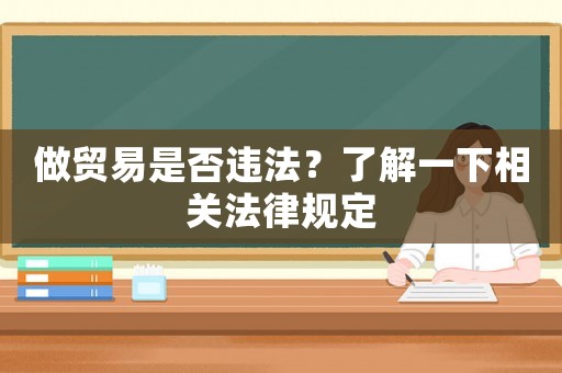 做貿(mào)易是否違法？了解一下相關(guān)法律規(guī)定