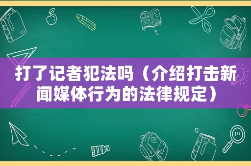 打了記者犯法嗎（介紹打擊新聞媒體行為的法律規(guī)定）