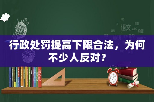 行政處罰提高下限合法，為何不少人反對(duì)？