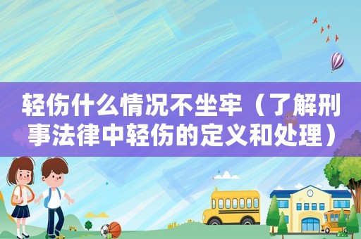 輕傷什么情況不坐牢（了解刑事法律中輕傷的定義和處理）