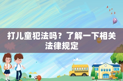 打兒童犯法嗎？了解一下相關(guān)法律規(guī)定