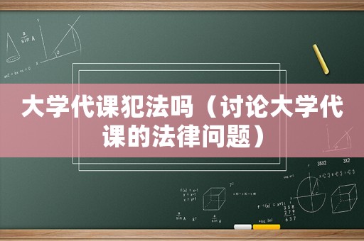 大學代課犯法嗎（討論大學代課的法律問題）