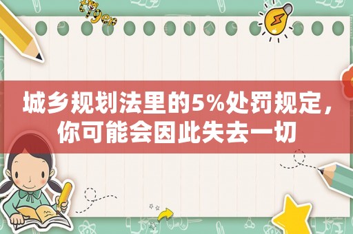 城鄉(xiāng)規(guī)劃法里的5%處罰規(guī)定，你可能會(huì)因此失去一切