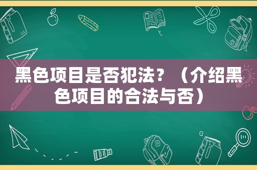 黑色項(xiàng)目是否犯法？（介紹黑色項(xiàng)目的合法與否）
